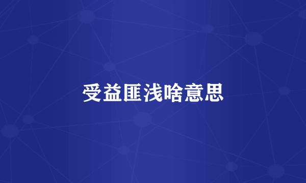 受益匪浅啥意思