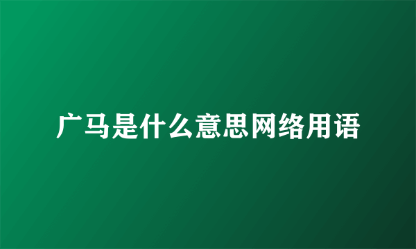 广马是什么意思网络用语