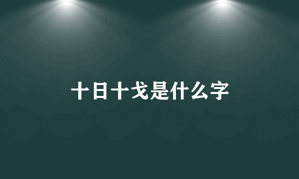 十日十戈是什么字