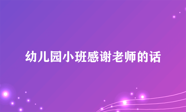 幼儿园小班感谢老师的话