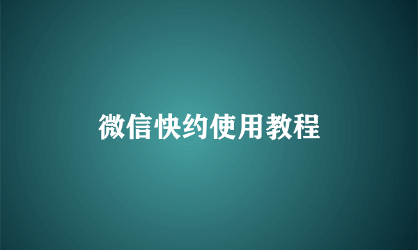 微信快约使用教程