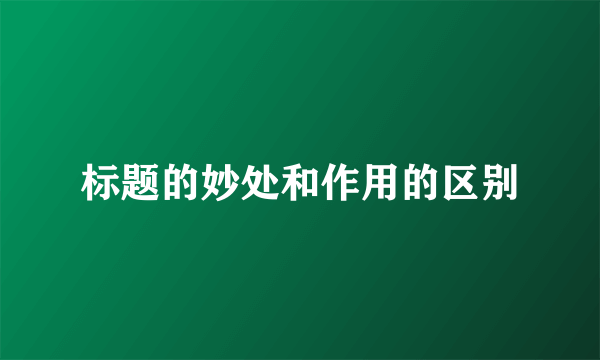 标题的妙处和作用的区别