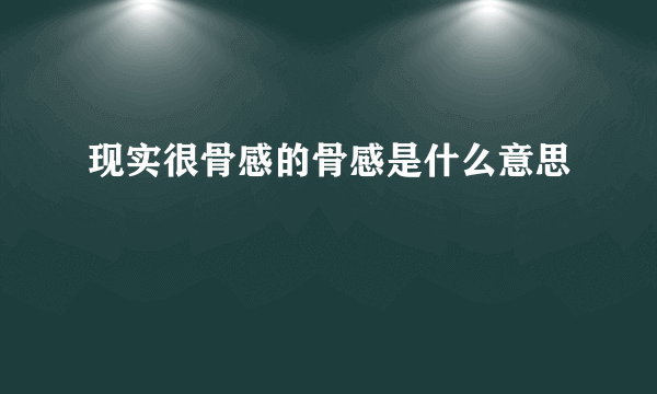 现实很骨感的骨感是什么意思
