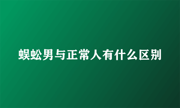 蜈蚣男与正常人有什么区别