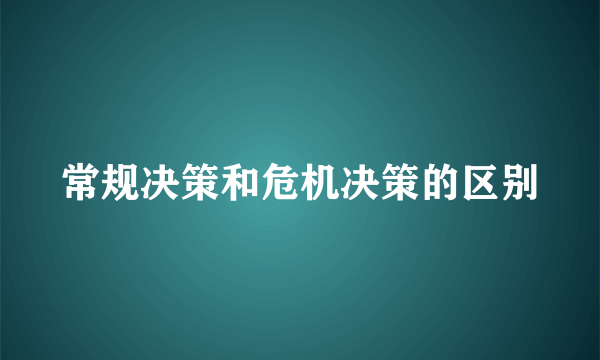 常规决策和危机决策的区别