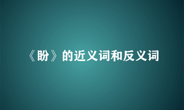 《盼》的近义词和反义词