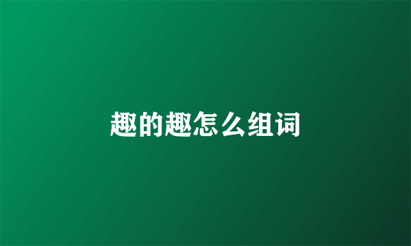 趣的趣怎么组词