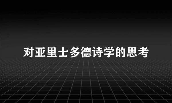 对亚里士多德诗学的思考