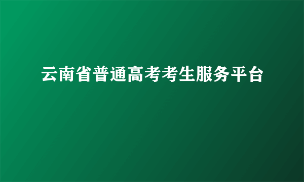 云南省普通高考考生服务平台