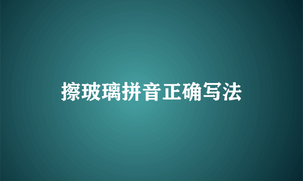 擦玻璃拼音正确写法