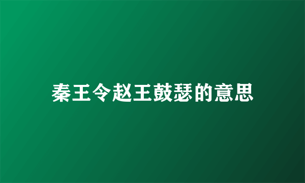 秦王令赵王鼓瑟的意思