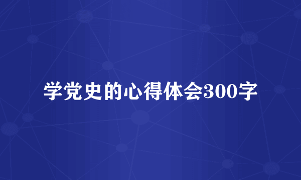 学党史的心得体会300字