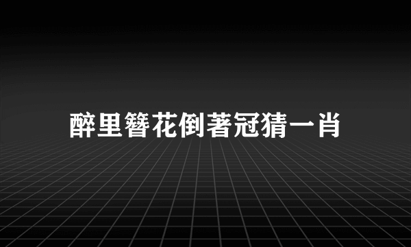 醉里簪花倒著冠猜一肖