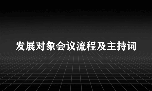 发展对象会议流程及主持词