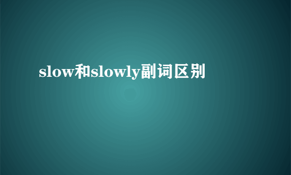 slow和slowly副词区别