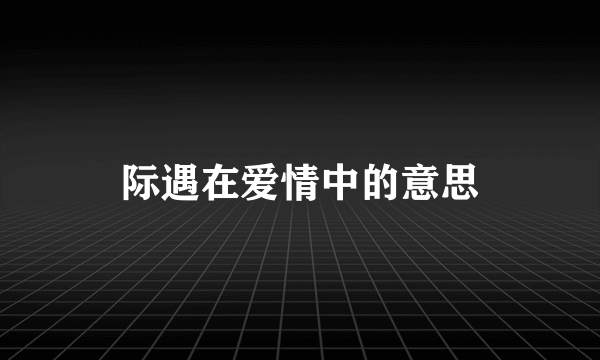 际遇在爱情中的意思