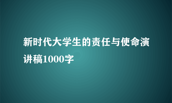 新时代大学生的责任与使命演讲稿1000字