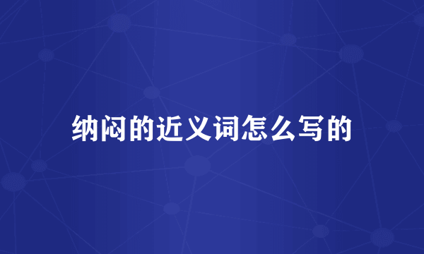 纳闷的近义词怎么写的