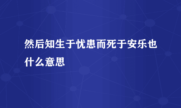 然后知生于忧患而死于安乐也什么意思
