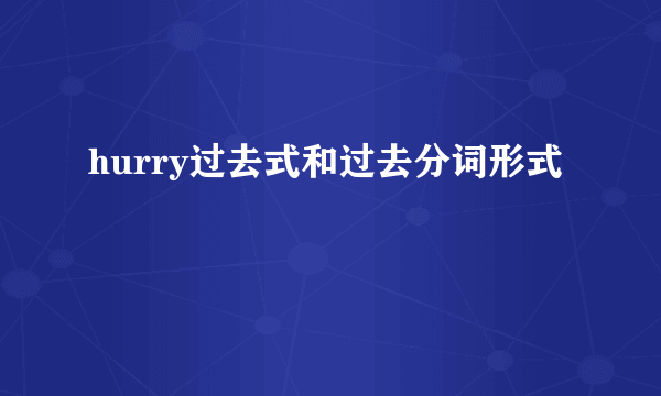 hurry过去式和过去分词形式