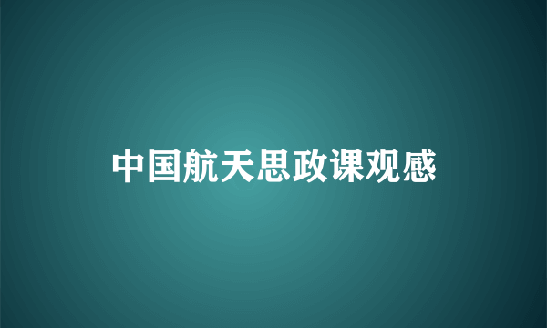 中国航天思政课观感