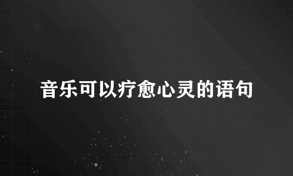 音乐可以疗愈心灵的语句