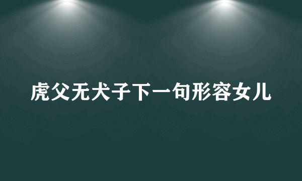 虎父无犬子下一句形容女儿