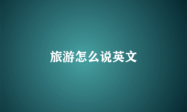 旅游怎么说英文