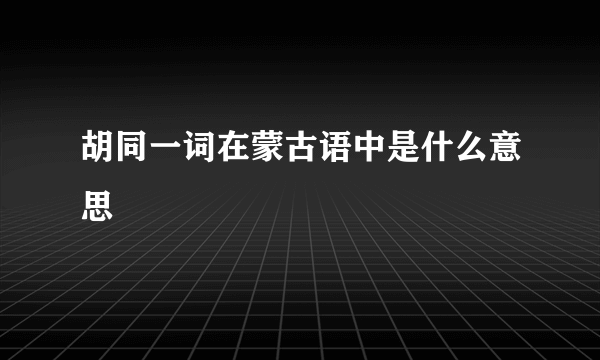 胡同一词在蒙古语中是什么意思