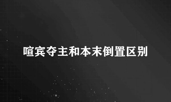喧宾夺主和本末倒置区别