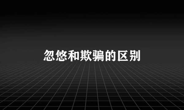 忽悠和欺骗的区别