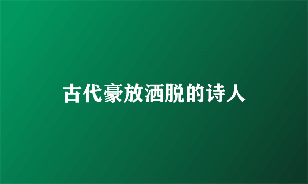 古代豪放洒脱的诗人