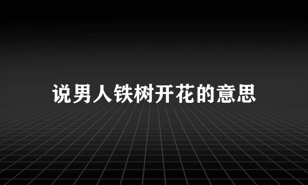 说男人铁树开花的意思