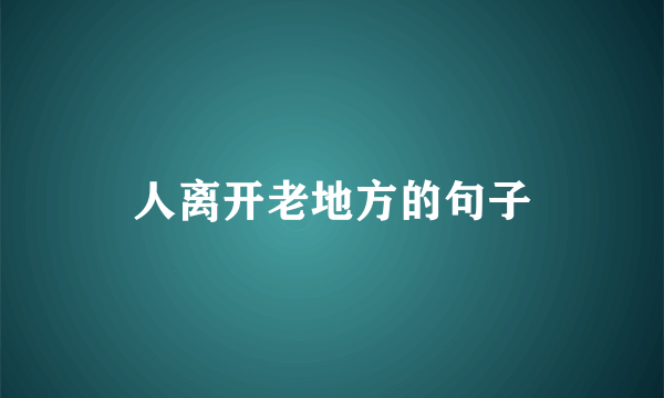 人离开老地方的句子