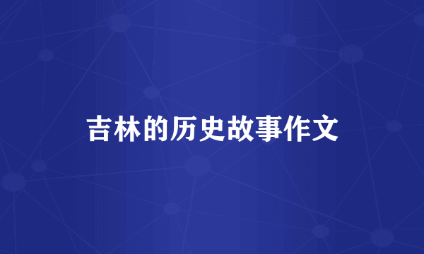 吉林的历史故事作文