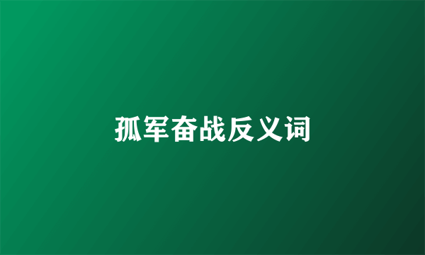 孤军奋战反义词