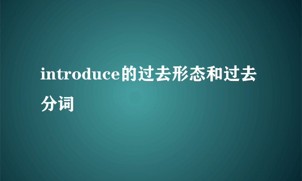 introduce的过去形态和过去分词