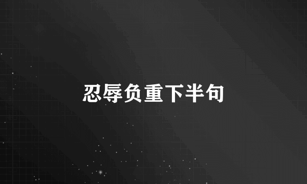 忍辱负重下半句