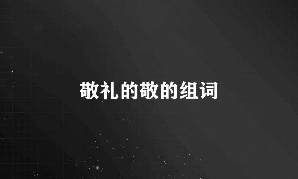 敬礼的敬的组词