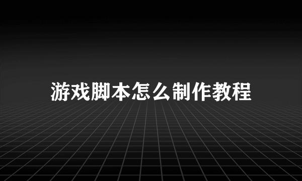 游戏脚本怎么制作教程