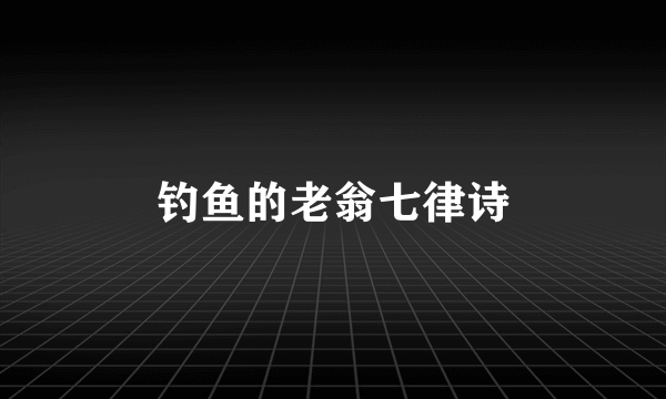 钓鱼的老翁七律诗