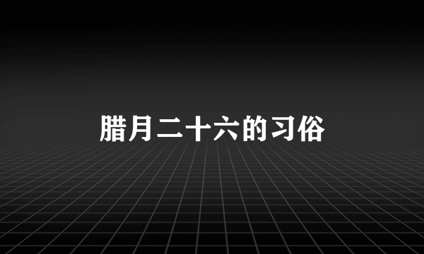 腊月二十六的习俗
