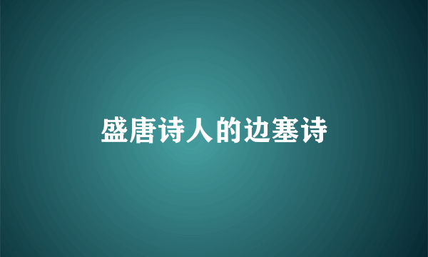 盛唐诗人的边塞诗
