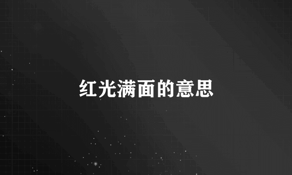 红光满面的意思
