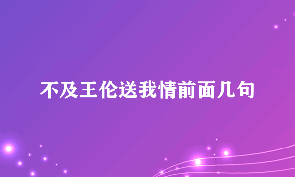 不及王伦送我情前面几句