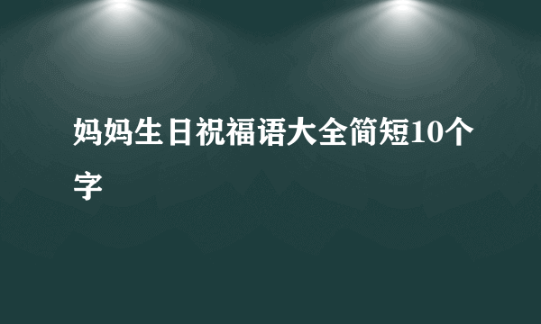 妈妈生日祝福语大全简短10个字