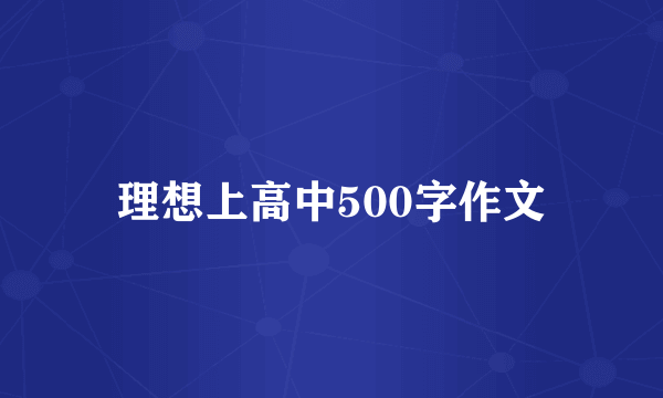 理想上高中500字作文