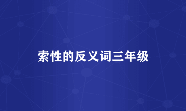 索性的反义词三年级
