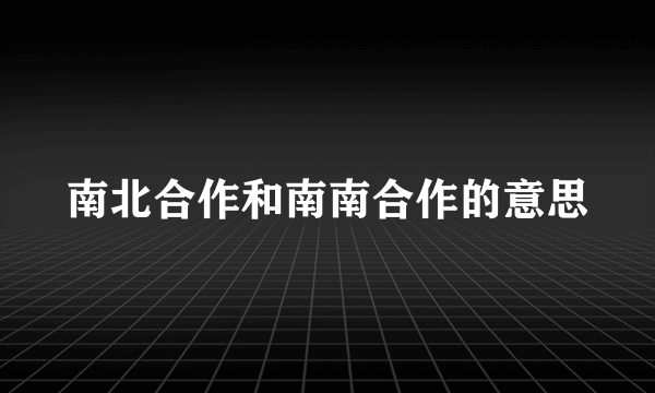 南北合作和南南合作的意思