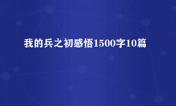 我的兵之初感悟1500字10篇
